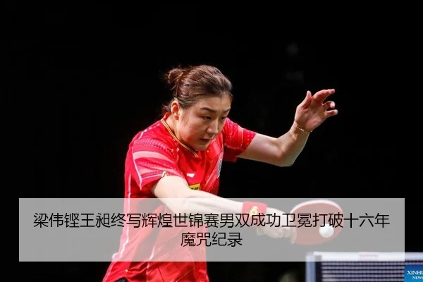 梁伟铿王昶终写辉煌世锦赛男双成功卫冕打破十六年魔咒纪录